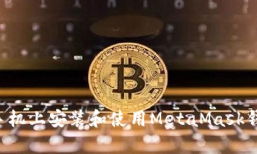 如何在安卓手机上安装和使用MetaMask钱包：完整指南