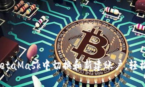 详细解析：如何在MetaMask中切换和新建账户，轻松管理你的加密资产