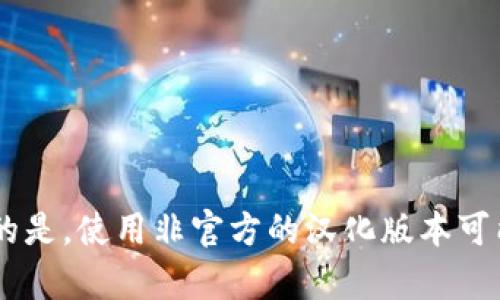 小狐钱包目前并没有官方的汉化版本。不过，很多用户通过社区和第三方资源找到了一些汉化的方案。需要注意的是，使用非官方的汉化版本可能会存在安全风险，建议谨慎使用。在选择使用这种版本之前，最好先了解相关信息，确保钱包的安全性与稳定性。