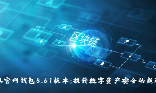 小狐官网钱包5.61板本：提升数字资产安全的新选择