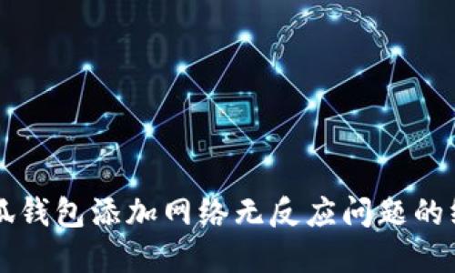 解决小狐钱包添加网络无反应问题的终极指南