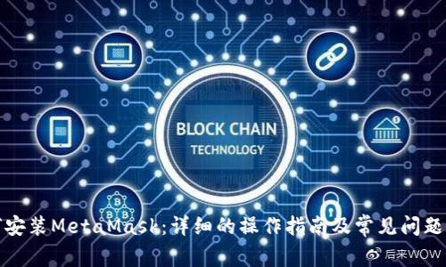 如何安装MetaMask：详细的操作指南及常见问题解答