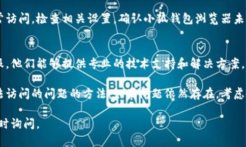 无法访问的情况可能涉及多个方面。以下是一些可能的原因及解决方案。

1. 检查网络连接
首先，确保你的网络连接畅通。如果你使用的是Wi-Fi，尝试重启路由器。如果你使用的是移动数据，确认信号是否良好。

2. 清除浏览器缓存
有时候，浏览器的缓存可能会导致问题。你可以尝试清除缓存，具体步骤如下：
ul
    li打开小狐钱包浏览器，进入设置。/li
    li找到“隐私”或“缓存”选项，选择清除缓存和历史记录。/li
/ul

3. 更新浏览器
确保你使用的是最新版本的小狐钱包浏览器。旧版本可能会存在兼容性问题，导致无法正常使用。

4. 重新安装浏览器
如果其他方法无效，考虑卸载并重新安装小狐钱包浏览器。这能帮助解决你使用过程中遇到的问题。

5. 检查第三方插件
一些浏览器插件可能会干扰正常操作。尝试禁用所有第三方插件，然后重新启动浏览器，看看问题是否解决。

6. 防火墙和安全软件设置
有时候，防火墙或其他安全软件可能会拦截浏览器的正常访问。检查相关设置，确认小狐钱包浏览器未被阻止。

7. 联系客服支持
如果上述方法都无法解决问题，建议联系小狐钱包的客服。他们能够提供专业的技术支持和解决方案。

通过以上步骤，你应该能够找到解决小狐钱包浏览器无法访问的问题的方法。如果问题依然存在，考虑使用其他浏览器进行替代，或者重启设备，确保一切正常。

希望这些建议对你有所帮助！如果还有其他问题，欢迎随时询问。