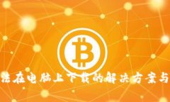 MetaMask无法在电脑上下载的