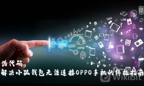 伪代码
解决小狐钱包无法连接OPPO手机的终极指南