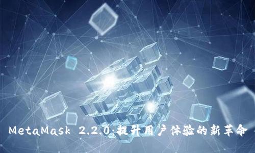 MetaMask 2.2.0：提升用户体验的新革命