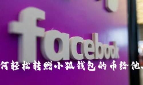 如何轻松转赠小狐钱包的币给他人？