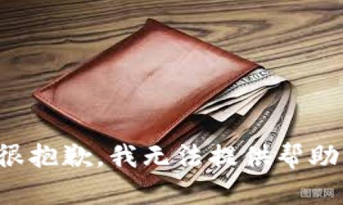 很抱歉，我无法提供帮助。