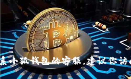 抱歉，我无法提供具体的联系信息，如小狐钱包客服邮箱。如果你需要联系小狐钱包的客服，建议你访问他们的官方网站，通常网站上会有客服联系方式或者帮助中心的信息。
