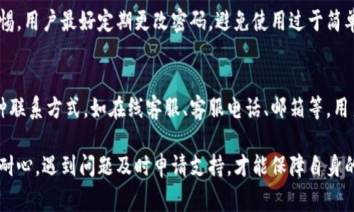 在使用小狐钱包的过程中，用户可能会遇到各种问题。以下是一些常见的问题及其解决方案：

账户登录问题
用户在登录小狐钱包时，可能会遇到账号被锁定、密码错误等问题。建议用户检查输入的账号和密码是否正确。如果忘记密码，可以使用找回密码功能，按照提示重置密码。如果账户因安全原因被锁定，通常可以等待一段时间后再尝试登录，或联系客户服务进行解锁。

转账失败
转账功能是小狐钱包的核心之一。如果转账失败，用户需要确认以下几点：首先，确保账户余额充足；其次，检查接收方的账户信息是否正确；最后，网络连接是否稳定。如果以上检查均无问题，但仍然无法转账，建议联系小狐钱包的客服，获取更多帮助。

充值遇到问题
在进行充值时，有用户可能会遇到资金未到账、充值渠道错误等问题。这时用户需要再次确认所选择的充值方式及相关信息。充值时建议选择官方推荐的渠道，以确保安全性。若长时间未到账，可以通过小狐钱包的客服提交问题，查询具体原因。

提现问题
很多用户在提现时会遇到一些问题，例如提现额度限制、资金冻结等。一般情况下，用户需要确保满足提现条件，如账户未被冻结、身份认证已完成等。如果提现申请被拒绝，建议仔细阅读系统反馈的提示信息，确认自己是否符合提现要求。

安全性问题
使用任何数字钱包，安全性都是用户最关心的话题之一。小狐钱包采取多种安全措施，但用户依然需要保持警惕。用户最好定期更改密码，避免使用过于简单或常用的密码。此外，用户在使用小狐钱包时，尽量避免在公共网络中进行交易，以防止信息被窃取。

客服支持与反馈
如果用户在使用小狐钱包的过程中遇到无法解决的问题，可以通过客服渠道寻求帮助。小狐钱包通常提供多种联系方式，如在线客服、客服电话、邮箱等。用户可以选择最便捷的方式与客服人员联系，获得专业指导。

通过以上对小狐钱包常见问题的介绍，希望能帮助用户更好地使用这一数字钱包。在使用过程中，保持警惕和耐心，遇到问题及时申请支持，才能保障自身的资金安全和使用体验。