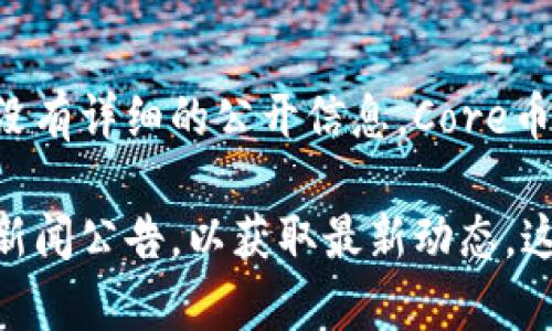截至我的知识截止日期（2023年10月），Core币（CORE）与小狐钱包（Fox Wallet）的具体合作或提及情况并没有详细的公开信息。Core币是一种较新的加密货币，旨在为去中心化金融应用提供支持。小狐钱包则被广泛使用于存储和管理数字资产。

如果你想了解这两者之间是否有合作或相关信息，建议查看它们的官方网站、社交媒体账号或相关的区块链新闻公告，以获取最新动态。这些渠道通常会发布有关新一轮合作或产品更新的重要信息。