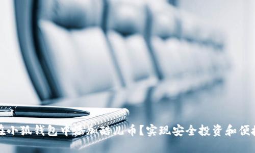 如何在小狐钱包中添加酷儿币？实现安全投资和便捷管理