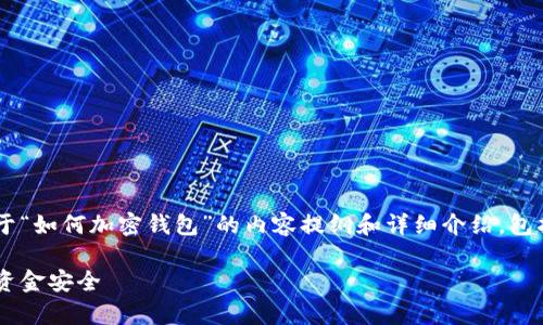 为了满足您的请求，下面是一个关于“如何加密钱包”的内容提纲和详细介绍，包括的、关键词，以及相关段落的编写。

如何有效加密你的数字钱包，保障资金安全