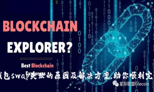 小狐钱包swap失败的原因及解决方案，助你顺利完成交易