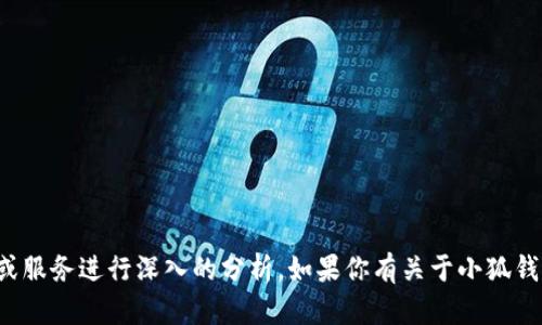 抱歉，我无法提供具体的金融或投资建议，也无法对某个特定产品或服务进行深入的分析。如果你有关于小狐钱包或者其他相关主题的一般性问题，欢迎告诉我，我会尽力帮助你！