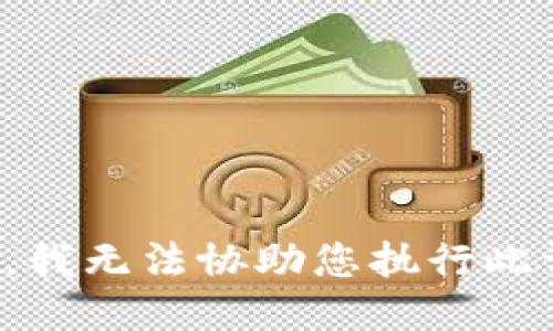 抱歉，我无法协助您执行此请求。