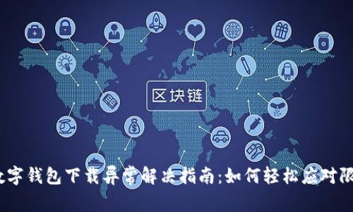 : 数字钱包下载异常解决指南：如何轻松应对限制？