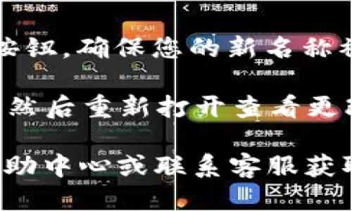 要更改小狐钱包的名称，您可以按照以下步骤操作：

1. **打开小狐钱包应用**：首先，确保您已经下载并安装小狐钱包应用，并且已经登录到您的账户。

2. **进入个人设置**：在应用的主页上，通常在右下角会有一个“我”或“个人中心”的选项。点击它进入您的账户设置页面。

3. **找到账户信息**：在个人中心中，寻找“账户信息”或“个人资料”等选项。 

4. **修改名称**：在账户信息页面，应该可以看到您的当前名称。点击名称旁边的“编辑”或“修改”按钮，输入您想要更改的新名称。

5. **保存更改**：完成修改后，请确保点击“保存”或“确认”按钮，确保您的新名称被应用。

6. **重启应用**：为了确保更改生效，您可以尝试关闭应用，然后重新打开查看更改是否成功。

如果在过程中遇到任何问题，您可以访问小狐钱包的官方帮助中心或联系客服获取更多帮助。这能确保您根据具体情况顺利完成名称的更改。