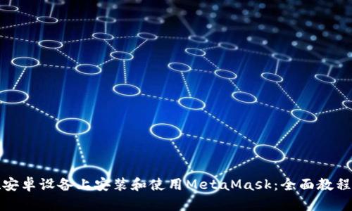 如何在安卓设备上安装和使用MetaMask：全面教程与技巧