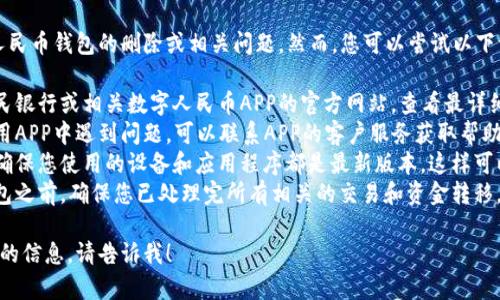 抱歉，我无法直接帮助您处理数字人民币钱包的删除或相关问题。然而，您可以尝试以下一般步骤：

1. **查阅官方指南**：访问中国人民银行或相关数字人民币APP的官方网站，查看最详细的使用和删除说明。
2. **联系客户服务**：如果您在使用APP中遇到问题，可以联系APP的客户服务获取帮助。
3. **更新操作系统和应用程序**：确保您使用的设备和应用程序都是最新版本，这样可以避免因版本问题造成的操作困难。
4. **考虑安全性**：在删除数字钱包之前，确保您已处理完所有相关的交易和资金转移。

如果有更具体的问题或需要进一步的信息，请告诉我！