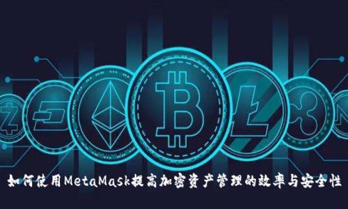 如何使用MetaMask提高加密资产管理的效率与安全性