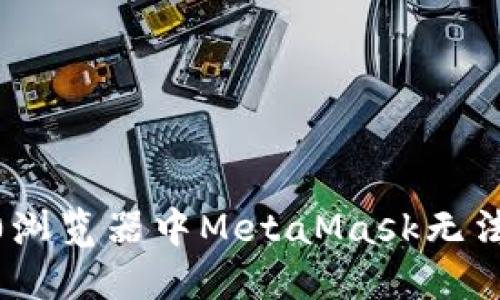如何解决360浏览器中MetaMask无法打开的问题？