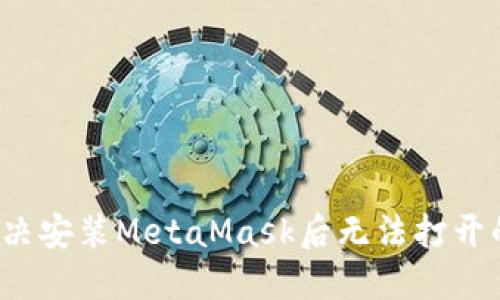 如何解决安装MetaMask后无法打开的问题？