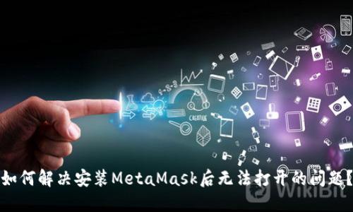 如何解决安装MetaMask后无法打开的问题？