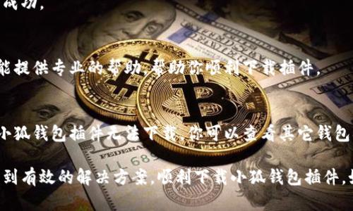 如果你在下载小狐钱包插件时遇到困难，可能是由多种原因导致的。这里我将为你提供一些解决方案，以及可能的原因和建议，帮助你顺利下载小狐钱包插件。

1. 网络连接问题
首先，请确保你的网络连接是正常的。有时候，网络不稳定可能会导致下载失败。你可以尝试重新连接网络，或者切换到其他网络环境，如使用移动数据或其他Wi-Fi网络。

2. 浏览器兼容性
不同的浏览器对于插件的支持程度可能不同。建议你尝试使用常见的浏览器，如Google Chrome、Firefox或Edge。如果你正在使用一个较少使用的浏览器，插件可能不兼容，导致下载失败。

3. 插件源的可信度
确保你在官方网站或可信的应用商店下载小狐钱包插件。如果你尝试从不明来源下载，可能会因为安全原因被浏览器阻止。

4. 系统设置
有时候，系统的安全设置可能会限制插件的下载与安装。你可以检查你的防火墙或安全软件的设置，看看是否是它们阻碍了下载。

5. 清理浏览器缓存
浏览器缓存可能会影响下载的顺利进行。你可以尝试清理浏览器的缓存和 cookies，然后再重新下载小狐钱包插件。

6. 检查是否有更新
确保你的浏览器是最新版本。有时，使用旧版本的浏览器可能会导致某些功能无法正常工作，影响插件的下载和安装。

7. 用户反馈
访问小狐钱包的官方网站或相关社区，查看其他用户是否也遇到类似问题。你可以在论坛或社交平台上寻找解决方案，甚至向开发者反馈你的问题。

8. 重新尝试
有时候，下载失败可能是偶然的。你可以尝试多次重新下载，看看是否能成功。

9. 联系客服支持
如果以上方法都未能解决问题，建议联系小狐钱包的客服支持。他们将能提供专业的帮助，帮助你顺利下载插件。

10. 使用替代方案
在你解决下载问题的同时，也可以考虑使用其他相似的钱包服务。如果小狐钱包插件无法下载，你可以查看其它钱包插件，是否能满足你的需求。

总的来说，下载失败可能由多种原因导致。通过以上方法，相信你可以找到有效的解决方案，顺利下载小狐钱包插件。如果问题依旧，及时联系相关支持是最好的选择。