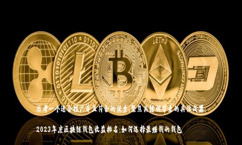 思考一个适合推广并且符合的优秀，聚焦关键词带来的具体成果：

2023年度区块链钱包收益排名：如何选择最赚钱的钱包