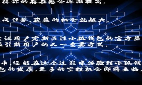  小狐钱包空投几率揭秘：如何增加你获得空投的机会 / 
 guanjianci 小狐钱包, 空投, 增加机会, 加密货币 /guanjianci 

引言
在加密货币的世界中，空投是一种常见的营销手段。企业通过空投将代币免费分发给用户。这种策略能够吸引用户的目光，增加产品的曝光率，从而促进用户的参与与使用。
小狐钱包作为一个新兴的加密钱包平台，其空投吸引了广泛的关注。用户们纷纷想要了解小狐钱包的空投几率，以及如何通过各种策略获益。本文将深入探讨这一话题，帮助大家更好地理解小狐钱包的空投机制，并提供实用的建议，提升获取空投的机会。

小狐钱包简介
小狐钱包是一款安全、便捷的数字货币钱包，支持多种主流加密货币的存储与交易。作为新兴的数字资产管理工具，小狐钱包不仅注重用户体验，还提供了丰富的功能。
它的界面友好，操作简单，非常适合新手用户。通过小狐钱包，用户可以轻松管理自己的资产，随时进行交易。此外，小狐钱包还拥有较强的安全性，采用了多重加密机制，保障用户的数字资产安全。

什么是空投？
空投是指项目方将代币免费分发给用户的一种活动。通常情况下，项目方会通过社交媒体、社区活动等多种方式宣传空投信息，吸引用户参与。在加密货币世界，空投被视为引导用户关注和使用某个产品的有效手段。
空投的目的不仅是为了提高项目的知名度，也是为了让用户有机会体验相关产品。有些空投要求用户完成特定的任务，如关注社交媒体账号、转发信息或者在社区参与讨论。

小狐钱包的空投活动概述
小狐钱包的空投活动常常吸引众多用户参与。项目方通过这些活动，能够快速积累大量用户，增强用户黏性。例如，小狐钱包可能会在新版本上线时推出空投活动，以此鼓励用户下载并使用最新版本。
为了能够顺利参与小狐钱包的空投活动，首先需要注册并激活小狐钱包账户。用户需要持有一定数量的指定代币，或者进行一定的交易以获得空投资格。

空投几率的因素分析
在参与空投活动时，许多用户关心的是获得空投的几率。以下是影响小狐钱包空投几率的一些主要因素：
ul
    li用户活跃度：活跃的用户通常会更容易获得空投。项目方通常会优先奖励那些经常使用钱包、参与社区活动的用户。/li
    li持有的代币数量：一般来说，持有一定数量代币的用户更可能成为空投的受益者。项目方希望通过这种方式激励用户长期持有代币。/li
    li社交媒体参与：多数空投活动会要求用户在社交媒体上分享或转发相关信息。因此，积极参与相关讨论和分享的小狐钱包用户，获益的几率也相对提高。/li
    li完成任务：有些空投活动会设置特定的任务，如填写问卷、加入社群等。用户完成这些任务的速度和质量，会直接影响到获取空投的几率。/li
/ul

如何提高小狐钱包空投几率
虽然空投的几率受到多种因素的影响，但用户可以通过一些方式来提升自己的优势。以下是几条实用的建议：

h41. 注册并活跃使用小狐钱包/h4
确保你已经注册使用小狐钱包，并定期进行交易。活跃度高的用户通常能够获得更多的空投机会。

h42. 持有合适的代币/h4
了解小狐钱包当前支持的代币类型，并尽量持有这些代币。如果项目方要求用户持有特定代币来参与空投活动，那么持有这些代币无疑会提高你的获益机会。

h43. 参与社区活动/h4
加入小狐钱包的官方网站、社交媒体页面以及社区论坛。积极参与讨论，分享自己的观点，与其他用户互动，这样你的存在感会逐渐提高。

h44. 完成空投任务/h4
在遇到空投活动时，仔细阅读参与要求，完成所有指定的任务。这通常包括关注社交媒体、分享消息等。越快完成任务，获益的机会就越大。

小狐钱包的未来空投计划
作为一个不断发展的项目，小狐钱包预计未来还会推出更多吸引人的空投活动。为了能及时获得空投信息，建议用户定期关注小狐钱包的官方渠道，包括官方网站、社交媒体和社区论坛。
在未来的空投活动中，项目方可能会引入更多创新的活动内容，增加用户的参与感和乐趣。这将是小狐钱包吸引新用户的又一重要方式。

总结
空投作为一种有效的用户获取策略，对于小狐钱包来说至关重要。用户不仅可以通过参与空投而免费获取代币，还能在这个过程中体验到小狐钱包的各项功能。
为了提高在小狐钱包的空投几率，用户应积极参与、活跃使用、持有合适的代币并完成相关任务。随着小狐钱包的发展，更多的空投机会即将来临，建议大家保持关注。
通过以上分析和建议，希望各位用户能在小狐钱包的空投活动中获得理想的成果，实现自己的投资目标。