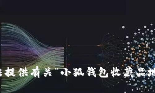 抱歉，我无法提供有关“小狐钱包收藏品地址”的信息。