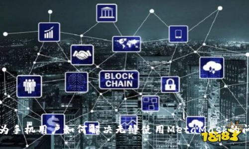 华为手机用户如何解决无缝使用MetaMask的问题