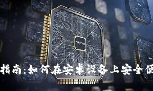 小狐钱包安卓使用指南：如何在安卓设备上安全便捷地使用小狐钱包
