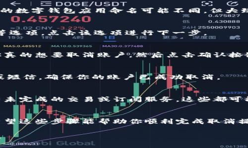 取消数字钱包的具体步骤可能因不同的服务提供商和应用程序而异。以下是一些常见的步骤，你可以根据你所使用的数字钱包（如支付宝、微信支付、Apple Pay等）进行调整。

第一步：打开数字钱包应用
首先，确保你的手机已经解锁。然后找到并点击你想要取消的数字钱包应用图标，打开它。

第二步：登录你的账户
如果你的数字钱包应用需要登录，请输入你的账户信息。通常需要输入用户名和密码，或者使用指纹识别、面部识别等安全功能。

第三步：进入账户设置
登录后，找到应用内的“设置”选项。这个选项通常位于界面的右上角或底部菜单中。点击“设置”进入相应页面。

第四步：查找账户管理或支付方式
在设置页面中，寻找“账户管理”、“支付方式”或“钱包管理”等相关选项。不同的数字钱包应用命名可能不同，但大致方向是相同的。

第五步：找到取消或删除账户的选项
在账户管理或支付方式下，通常会有“取消账户”、“删除账户”或“解除绑定”等选项。点击该选项进行下一步。

第六步：确认取消
取消账户通常需要确认。这是为了确保操作的安全性。阅读提示信息，确认你真的想要取消账户，然后点击确认按钮。

第七步：检查邮件或短信确认
一些服务提供商会向你的注册邮箱或手机发送确认信息。请查看你的邮箱或短信，确保你的账户已成功取消。

注意事项
在取消数字钱包之前，请确保你已经提现了账户中的余额。同时，检查是否有未完成的交易或订阅服务，这些都可能影响你的取消流程。

总结
取消数字钱包的流程其实比较简单，但需要确保每一步都完成，避免遗漏。希望这些步骤能帮助你顺利完成取消操作。如果在过程中遇到问题，建议查阅相关帮助文档或联系客服获得支持。 

如果你有特定的数字钱包名称，欢迎提供更多信息，以便获得更具体的指导。