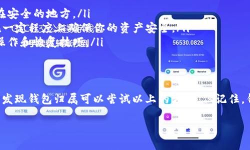 区块链钱包丢失是许多加密货币用户常遇到的问题。如果你团体丢失了自己的区块链钱包，在这里我将分享一些找回钱包的方法和步骤。不过需要注意的是，找回钱包并不总是确保成功，具体取决于你保存的恢复信息或备份。以下是一些详细说明。

一、了解区块链钱包的类型
在讨论找回钱包之前，首先我们需要了解区块链钱包的各种类型。一般来说，钱包可以分为热钱包和冷钱包两大类。
ul
    listrong热钱包/strong: 这类钱包与互联网连接，方便日常交易。常见的热钱包有手机和电脑应用。/li
    listrong冷钱包/strong: 这类钱包通常不与互联网连接，安全性更高。常见的冷钱包有硬件钱包和纸钱包。/li
/ul
每种类型的钱包在寻找和恢复方面都有不一样的方法。

二、查看备份信息
如果你丢失了区块链钱包，首先要做的是回忆是否进行过备份。许多钱包在创建时都会提供助记词或私钥。
ul
    listrong助记词/strong: 是一组单词，通常为12到24个，帮助你恢复钱包。如果你有记录这组单词，使用它可以轻松地恢复钱包。/li
    listrong私钥/strong: 这是访问你钱包的关键信息。私钥是随机生成的字符串，每个钱包都有一个唯一的私钥。/li
/ul
如果你找到了这些信息，便可以通过钱包提供的恢复功能，轻松取回你的资产。

三、使用官方推荐的恢复步骤
如果你找到了助记词或私钥，接下来可以按照以下步骤恢复钱包：
ol
    li下载并安装你使用的钱包应用程序，比如Blockchain Wallet或Coinbase。/li
    li选择“恢复钱包”或“导入钱包”的选项。/li
    li输入助记词或私钥，按照应用程序的提示进行操作。/li
    li一旦输入完成，等待应用程序加载你的账户。/li
/ol
这时候，你的资产与交易记录应该会出现在应用程序中。

四、如果备份丢失怎么办
若你没有备份助记词或私钥，那么找回钱包就会更加困难。以下是一些可能的解决方法：
ul
    listrong联系钱包服务支持/strong: 如果是在线钱包，联系他们的客服，寻求帮助。他们可能会提供一些找回账户的方式。/li
    listrong查看本地存储/strong: 如果你在电脑上使用过区块链钱包，可能会在本地存储中找到钱包文件。查看应用程序的安装目录，寻找相关文件。/li
    listrong参与社区/strong: 加入相关的区块链论坛或社交平台，询问其他用户是否有遇到类似的情况。他们或许可以提供建议或工具来帮助你。/li
/ul

五、预防钱包丢失的方法
为了避免今后钱包丢失的问题，我们需要进行一些预防措施：
ul
    listrong定期备份/strong: 每次钱包更新或创建新账户时，记得及时备份助记词和私钥，保存在安全的地方。/li
    listrong选择可靠的钱包/strong: 使用那些具备较好口碑和安全机制的钱包应用。这样可以在一定程度上确保你的资产安全。/li
    listrong教育自己/strong: 学习关于加密货币和区块链的钱包安全知识。了解如何保护钱包、操作和恢复技巧。/li
/ul

六、总结
区块链钱包丢失是一件非常令人沮丧的事情，因此保持备份和了解恢复步骤显得尤为重要。如果你们发现钱包归属可以尝试以上的方法。但记住，钱包安全无小事，定期备份和了解相关知识是保护你资产的关键。

如有任何其他问题，随时欢迎咨询！希望大家都能安全地管理自己的数字资产。
