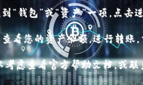 关于“小狐钱包界面”的相关信息，您可以在小狐钱包的官方网站或者下载应用后，查看钱包界面的具体位置。

如果您已经下载了小狐钱包应用，请按照以下步骤找到钱包界面：

1. **打开应用**：在您的设备上找到“小狐钱包”的图标，点击打开应用。

2. **登录账户**：如果您之前已注册，输入您的用户名和密码进行登录。如果您是新用户，您需要先注册一个账户。

3. **查找功能选项**：登录后，您应该能看到主界面。在主界面上，通常会有几个功能选项，比如“首页”、“交易”、“资产”等。

4. **进入钱包界面**：在这些功能选项中，找到“钱包”或“资产”一项，点击进入，您就能看到具体的小狐钱包界面。

5. **探寻更多功能**：在钱包界面中，您可以查看您的资产余额，进行转账，交易等操作。

如果您在找到钱包界面时遇到任何困难，可以考虑查看官方帮助文档，或联系客户支持进行咨询。