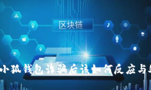 遭遇小狐钱包诈骗后该如何反应与处置？