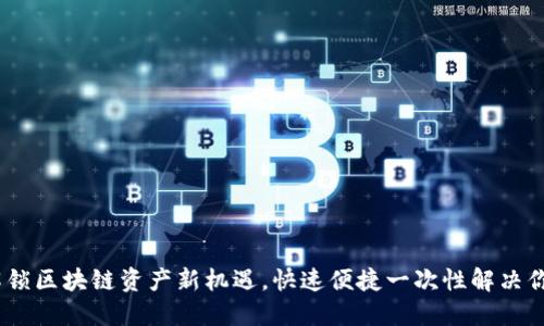 小狐钱包主网：解锁区块链资产新机遇，快速便捷一次性解决你的数字金融需求