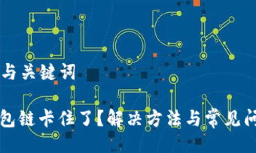 ### 与关键词

小狐钱包链卡住了？解决方法与常见问题解析