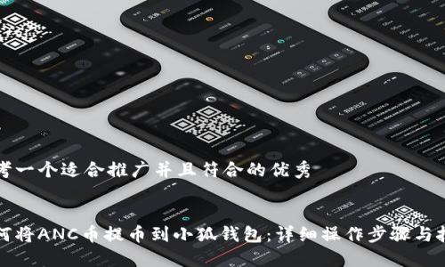 思考一个适合推广并且符合的优秀


如何将ANC币提币到小狐钱包：详细操作步骤与技巧