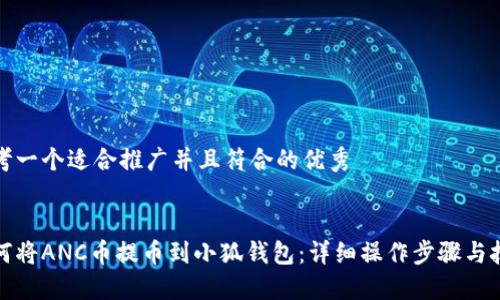 思考一个适合推广并且符合的优秀


如何将ANC币提币到小狐钱包：详细操作步骤与技巧