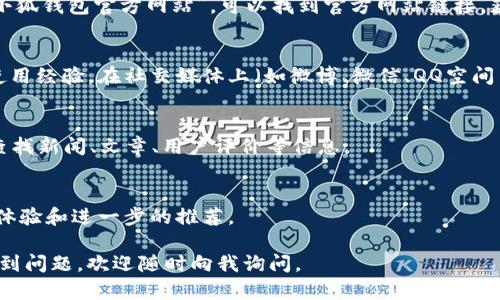根据我所了解的信息，小狐钱包（可能指的是某种数字钱包或应用）具体的搜索信息可能因地区、平台等不同而有所不同。一般来说，如果想要找到小狐钱包，可以尝试以下几个渠道：

1. **应用商店搜索**：
   - 如果你是手机用户，可以打开App Store（iOS用户）或者Google Play Store（Android用户），在搜索框中输入“小狐钱包”进行查找。

2. **官方网站**：
   - 很多时候，数字钱包会有自己的官方网站。在浏览器里搜索“小狐钱包官方网站”，可以找到官方网站链接，获取更全面的信息。

3. **社交媒体和论坛**：
   - 许多用户会在社交平台或相关论坛分享他们对小狐钱包的使用经验。在社交媒体上（如微博、微信、QQ空间等）搜索“小狐钱包”，看看是否有相关的讨论。

4. **搜索引擎**：
   - 可以使用百度、谷歌等搜索引擎，输入“小狐钱包”进行搜索，查找新闻、文章、用户评价等信息。

5. **好友推荐**：
   - 直接向使用过小狐钱包的朋友或家人咨询，获取他们的使用体验和进一步的推荐。

希望这些方法能帮助你找到小狐钱包的信息。如果在具体操作中遇到问题，欢迎随时向我询问。