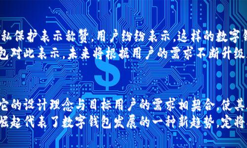   小狐钱包——轻松使用，无需实名认证的数字钱包选择 / 

 guanjianci 小狐钱包, 数字钱包, 无需实名认证, 移动支付 /guanjianci 

引言
在当今数字化迅速发展的时代，移动支付和电子钱包已经成为人们日常生活中不可或缺的一部分。小狐钱包作为一款全新的数字钱包，因其便捷的使用方式和无需实名认证的特点逐渐受到用户的青睐。本文将详细介绍小狐钱包的优势、使用方法、安全性以及其在数字金融市场中的地位。

小狐钱包的优势
小狐钱包的首要优势便是其不需要实名认证。这一特点使得用户能够更加便捷地开始使用，无需提供大量个人信息，保护了用户的隐私。在许多电子钱包平台中，实名认证往往是一个必要步骤，这可能让一些用户感到困惑或不安。而小狐钱包则化繁为简，让用户可以快速注册，方便随时随地使用。

简单易用的界面
小狐钱包的界面设计非常友好，用户可以轻松上手。即使是对新手来说，也能很快掌握如何进行充值、提现、转账等操作。应用内的导航清晰明了，所有功能按钮布局合理，让人一目了然。用户只需按照提示进行操作，便可完成各类交易，带来流畅的使用体验。

多样化的支付功能
小狐钱包不仅支持基本的转账和充值功能，还提供了多种支付方式，包括扫码支付、在线购物、缴费等。这种多样化的功能让用户能够在任何情况下使用小狐钱包进行支付，满足不同行业的需求。无论是在购物时结账，还是转账给朋友，小狐钱包都能为用户提供便捷的解决方案。

安全性和隐私保护
尽管小狐钱包不需要实名认证，但安全性仍然是其重中之重。小狐钱包采用了多重安全措施，包括加密传输、身份验证和风险监测等。这些技术手段有效地保障用户的资金安全，防止可能出现的网络诈骗和盗刷行为。
与此同时，用户的隐私得到充分保护。小狐钱包不会随意收集用户的个人信息和交易数据，这使得用户在使用过程中感到更加放心。保护隐私不仅是小狐钱包的一项服务承诺，更是吸引大量用户选择的一大理由。

适用人群
小狐钱包的目标用户群体非常广泛。对于年轻的消费群体来说，他们通常对新鲜事物充满好奇，愿意尝试新的支付方式和工具。小狐钱包正是针对这一消费习惯，为年轻群体提供更加灵活便捷的支付解决方案。
同时，很多兼职或临时工也能够从小狐钱包中获益。由于不需要实名认证，他们可以快速注册，随时将工作收入存入钱包用于日常消费。这一平台的便捷性与高效性适合不同需求的用户，包括学生、自由职业者和普通工薪阶层。

市场影响力及未来发展
在数字金融市场中，小狐钱包的出现标志着一种新的支付方式。随着移动支付的日益普及，传统的钱包正在逐渐被数字钱包取代。根据市场研究机构的分析，数字钱包的市场规模预计将在未来几年继续增长。小狐钱包则顺应这一趋势，凭借其优势不断吸引新用户，建立品牌认知度。
未来，小狐钱包有可能在技术上进一步创新。例如，可能会引入更多智能化的服务，比如财务管理助手，帮助用户更好地管理和规划自己的财务。或者与其他金融机构合作，推出更多理财及投资服务，让用户在享受便捷支付的同时，也能实现资产增值。

用户反馈与评价
用户的反馈是评估一款产品是否成功的重要依据。许多用户对小狐钱包表示满意，尤其是对于其简便的操作流程和强大的隐私保护表示称赞。用户纷纷表示，这样的数字钱包让他们在日常生活中省时省力，不再因为繁琐的实名认证过程而感到烦恼。
当然，也有部分用户提出了一些建议。他们希望小狐钱包能够不断完善功能，例如增加国际汇款和多币种支付等服务。小狐钱包对此表示，未来将根据用户的需求不断升级和完善服务，以适应日益变化的市场环境。

总结
总的来说，小狐钱包以其无需实名认证、便捷的操作、丰富的支付功能和安全的隐私保护在数字钱包市场上占据了重要位置。它的设计理念与目标用户的需求相契合，使其在竞争激烈的市场中脱颖而出。无论是对于年轻用户，还是希望保护个人隐私的用户，小狐钱包都能提供良好的使用体验。
在未来，小狐钱包还能够继续拓展其功能，并通过不断的技术创新和用户反馈提升自身的市场竞争力。无论如何，小狐钱包的崛起代表了数字钱包发展的一种新趋势，定将对未来的支付方式产生深远的影响。