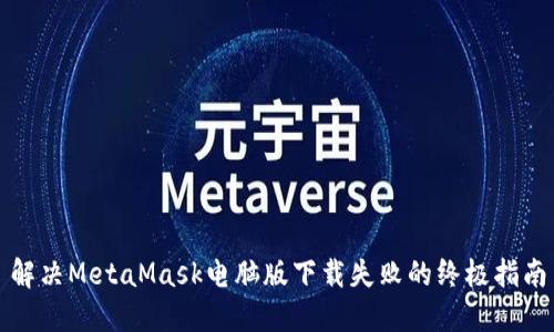 解决MetaMask电脑版下载失败的终极指南