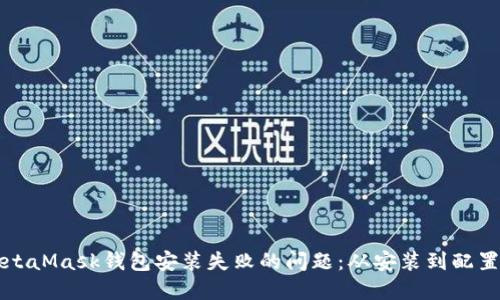 如何解决MetaMask钱包安装失败的问题：从安装到配置的全面指南