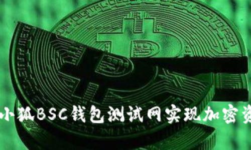 如何有效使用小狐BSC钱包测试网实现加密资产管理与交易