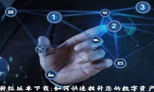 
小狐钱包升级版本下载：如何快速提升您的数字资产管理体验