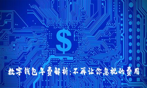 数字钱包年费解析：不再让你忽视的费用