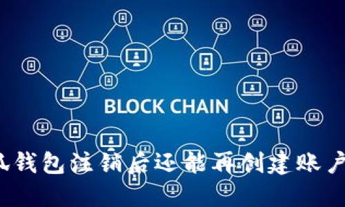 小狐钱包注销后还能再创建账户吗？